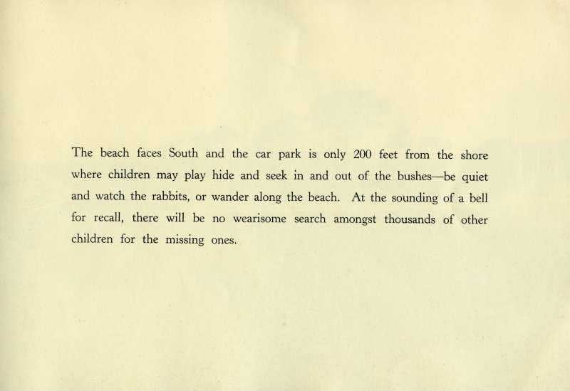  Kiddiesland booklet, page 11.

The beach faces South and the car park is only 200 feet from the shore where children may play hide and seek in and out of the bushes - be quiet and watch the rabbits, or wander along the beach. At the sounding of a bell for recall, there will be no wearisome search amongst thousands of other children for the missing ones. 
Cat1 Mersea-->Youth Camp