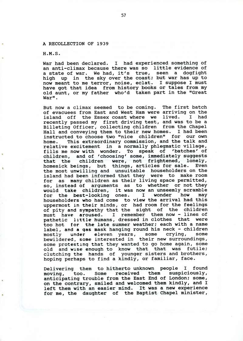  Mistral. Journal of the Mersea Island Society. January 1991. Page 57.

A Recollection of 1939. H.M.S.

Evacuees.



War had been declared. I had experienced something of an anti-climax because there was so little evidence of a state of war. We had, it's true, seen a dogfight high up in the sky over the coast; but war has up to now meant to me terror, noise, eclat. I suppose I must ...
Cat1 Books-->Mistral Cat2 War-->World War 2