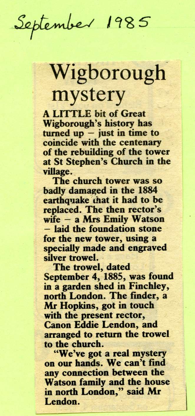  Wigborough Mystery. The trowel used by Mrs Emily Watson to lay the foundation stone of the new tower for Great Wigborough Church has turned up in Finchley. 
Cat1 Places-->Wigborough
