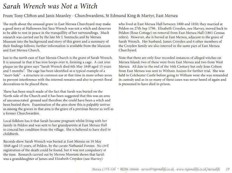 Sarah Wrench was Not a Witch


From Tony Clifton and Janis Meanley - Churchwardens, St Edmund King & Martyr, East Mersea

 
 
The myth about the unusual grave in East Mersea Churchyard may make a good story at Halloween 
but Sara Wrench was not a witch and deserves to be able to rest in peace in the 
tranquillity of her surroundings. Much research was carried out by the late 
Mr J. ...
Cat1 Mersea-->East