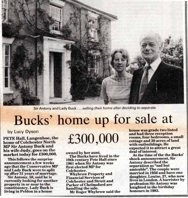 Click to Pause Slide Show


 Bucks' home up for sale at £300,000

Pete Hall, Langenhoe, the home of Colchester North MP Sir Antony Buck and his wife Judy, goes on the market today for £300,000.

This follows the surprise announcement a few weeks ago that the Conservative MP and Lady Buck were to split up after 31 years of marriage.

The Bucks have lived in the 19th century Pete Hall since 1961 when ...
Cat1 Places-->Peldon-->Buildings